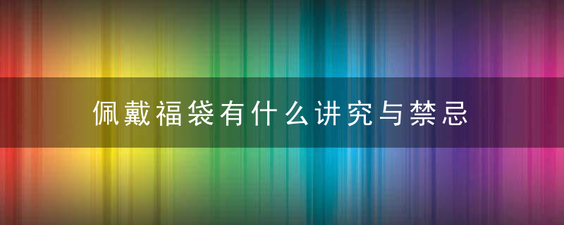 佩戴福袋有什么讲究与禁忌 佩戴福袋有何讲究与禁忌